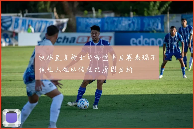 铁林直言骑士与哈登季后赛表现不佳让人难以信任的原因分析