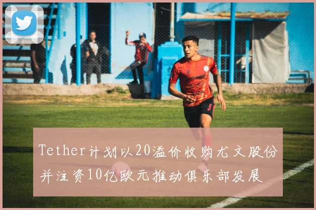 Tether计划以20溢价收购尤文股份并注资10亿欧元推动俱乐部发展