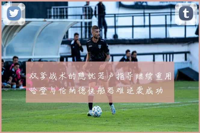 双爹战术的隐忧若卢指导继续重用哈登与伦纳德快船恐难逆袭成功