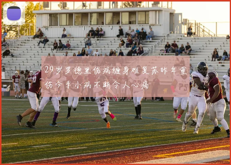 29岁罗德里伤病缠身难复苏昨年重伤今季小病不断令人心痛