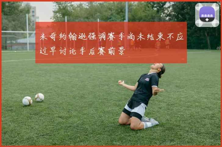 米奇约翰逊强调赛季尚未结束不应过早讨论季后赛前景