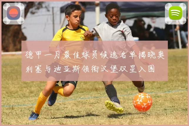 德甲一月最佳球员候选名单揭晓奥利塞与迪亚斯领衔汉堡双星入围