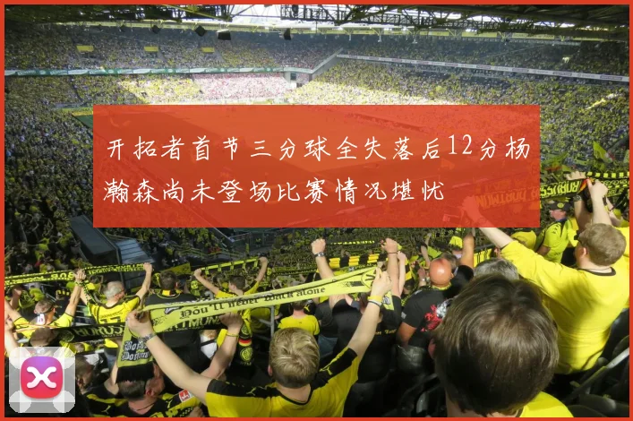 开拓者首节三分球全失落后12分杨瀚森尚未登场比赛情况堪忧