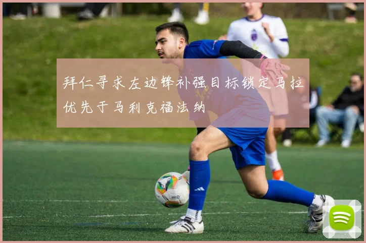 拜仁寻求左边锋补强目标锁定马拉优先于马利克福法纳