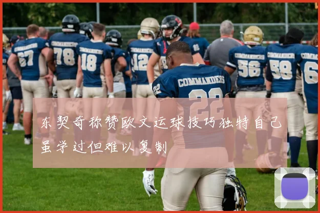 东契奇称赞欧文运球技巧独特自己虽学过但难以复制