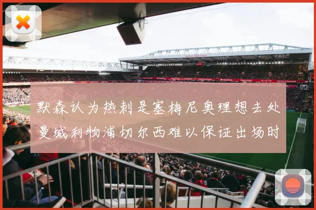 默森认为热刺是塞梅尼奥理想去处曼城利物浦切尔西难以保证出场时间