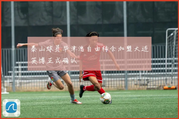 泰山球员毕津浩自由转会加盟大连英博正式确认
