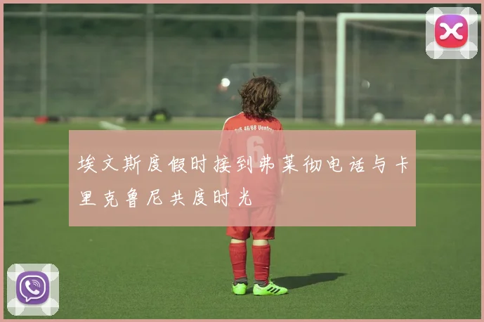 埃文斯度假时接到弗莱彻电话与卡里克鲁尼共度时光
