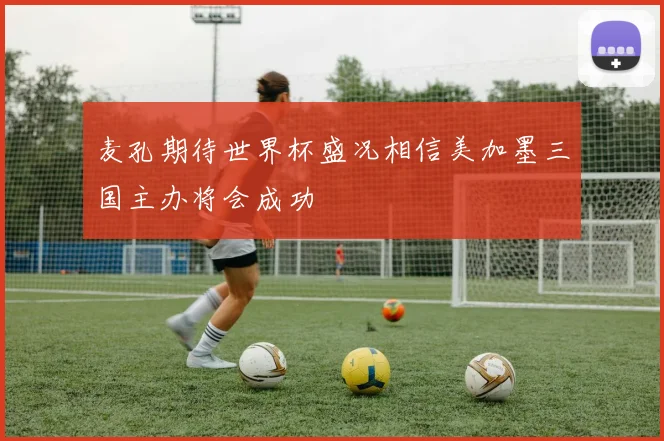 麦孔期待世界杯盛况相信美加墨三国主办将会成功