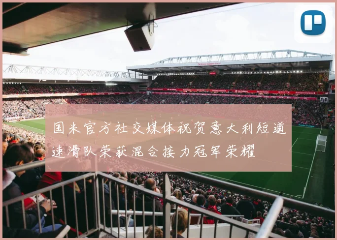 国米官方社交媒体祝贺意大利短道速滑队荣获混合接力冠军荣耀