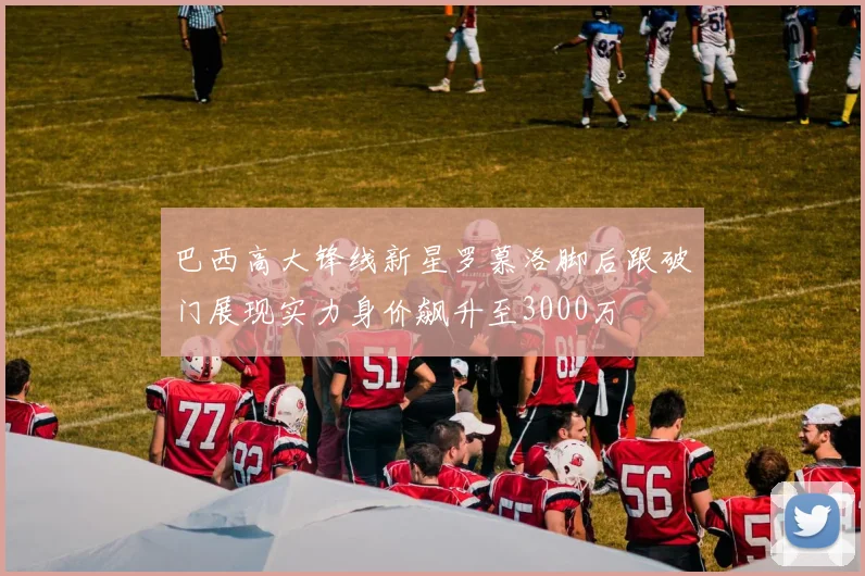 巴西高大锋线新星罗慕洛脚后跟破门展现实力身价飙升至3000万