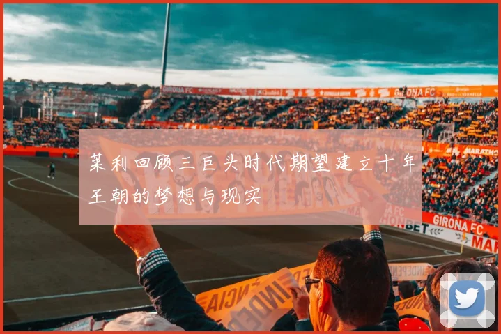 莱利回顾三巨头时代期望建立十年王朝的梦想与现实