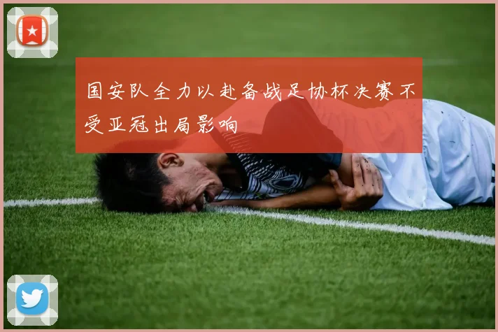 国安队全力以赴备战足协杯决赛不受亚冠出局影响
