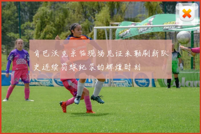 肯巴沃克亲临现场见证米勒刷新队史连续罚球纪录的辉煌时刻