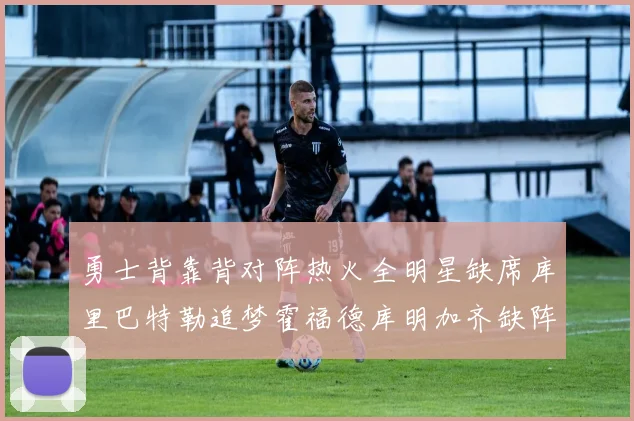 勇士背靠背对阵热火全明星缺席库里巴特勒追梦霍福德库明加齐缺阵